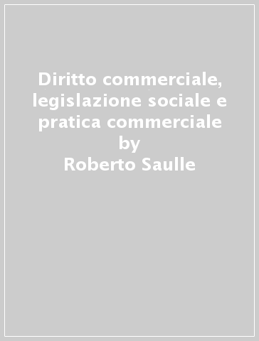 Diritto commerciale, legislazione sociale e pratica commerciale - Roberto Saulle - Carlo Nouvion