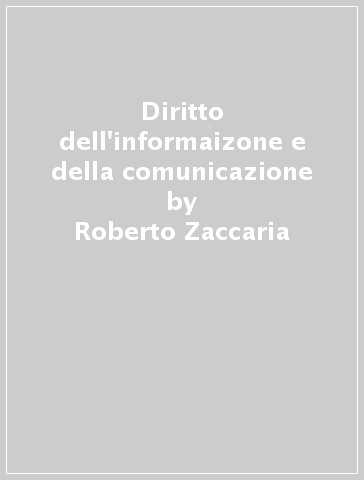 Diritto dell'informaizone e della comunicazione - Roberto Zaccaria - Alessandra Valastro - Enrico Albanesi