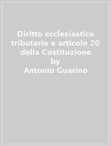 Diritto ecclesiastico tributario e articolo 20 della Costituzione - Antonio Guarino