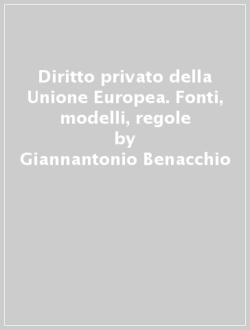 Diritto privato della Unione Europea. Fonti, modelli, regole - Giannantonio Benacchio