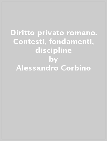 Diritto privato romano. Contesti, fondamenti, discipline - Alessandro Corbino