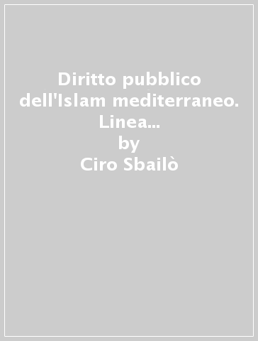 Diritto pubblico dell'Islam mediterraneo. Linea evolutive degli ordinamenti nordafricani contemporanei: Marocco, Algeria, Tunisia, Libia, Egitto - Ciro Sbailò