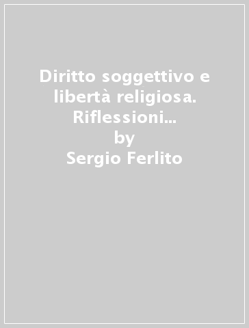 Diritto soggettivo e libertà religiosa. Riflessioni per uno studio storico e concettuale - Sergio Ferlito