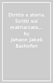 Diritto e storia. Scritti sul matriarcato, l antichità e l Ottocento