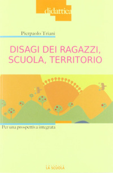 Disagi dei ragazzi, scuola, territorio. Per una prospettiva integrata - Pierpaolo Triani