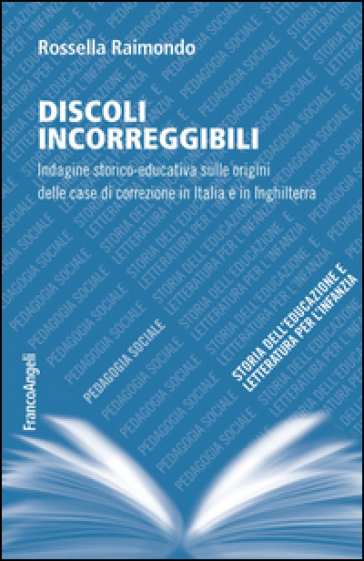 Discoli incorreggibili. Indagine storico-educativa sulle origini delle case di correzione in Italia e in Inghilterra - Rossella Raimondo