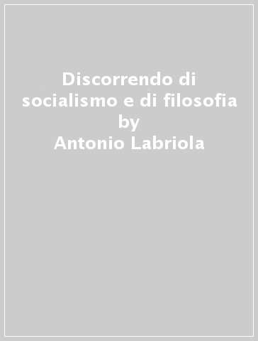 Discorrendo di socialismo e di filosofia - Antonio Labriola