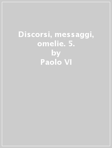 Discorsi, messaggi, omelie. 5. - Paolo VI