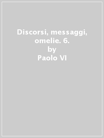 Discorsi, messaggi, omelie. 6. - Paolo VI