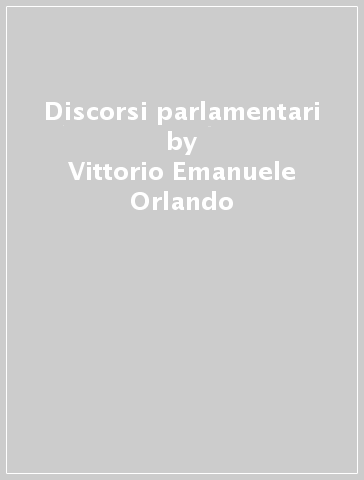 Discorsi parlamentari - Vittorio Emanuele Orlando