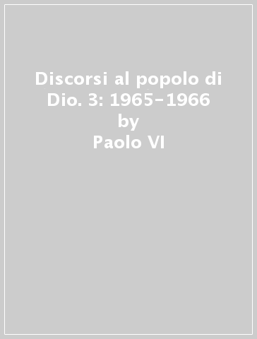 Discorsi al popolo di Dio. 3: 1965-1966 - Paolo VI