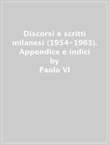 Discorsi e scritti milanesi (1954-1963). Appendice e indici - Paolo VI