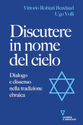 Discutere in nome del cielo. Dialogo e dissenso nella tradizione ebraica