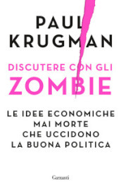 Discutere con gli zombie. Le idee economiche mai morte che uccidono la buona politica