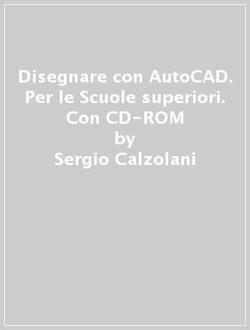 Disegnare con AutoCAD. Per le Scuole superiori. Con CD-ROM - Sergio Calzolani - Lucia Lo Caso