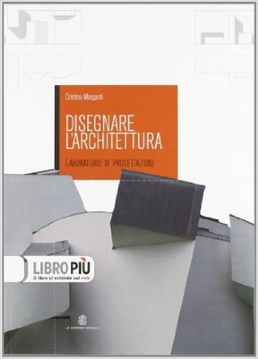 Disegnare l'architettura. Laboratorio di progettazione. Per le Scuole superiori. Con espansione online - Cristina Morganti