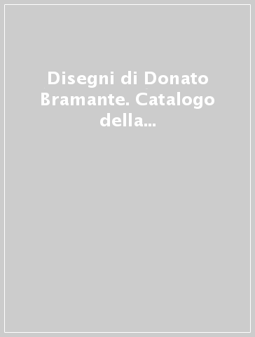 Disegni di Donato Bramante. Catalogo della mostra (Palazzo ducale di Urbania-Casteldurante, 11 aprile-6 luglio 2014). Ediz. italiana e inglese