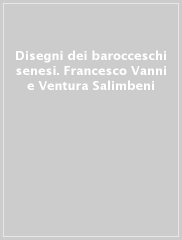 Disegni dei barocceschi senesi. Francesco Vanni e Ventura Salimbeni