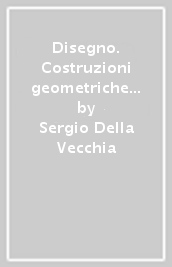 Disegno. Costruzioni geometriche e proiezioni ortogonali. Per le Scuole superiori. Vol. 1