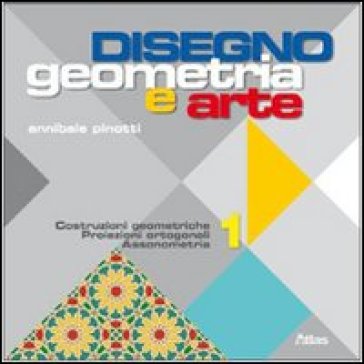 Disegno: Geometria e arte. Per le Scuole superiori. Con espansione online. 1: Costruzioni geometriche trasformazioni proiezioni - Annibale Pinotti