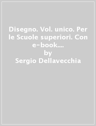 Disegno. Vol. unico. Per le Scuole superiori. Con e-book. Con espansione online - Sergio Dellavecchia