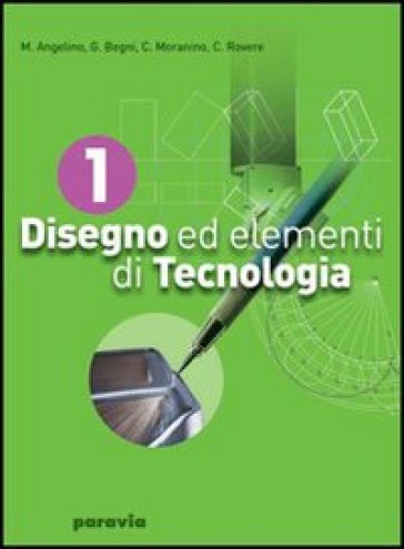 Disegno ed elementi di tecnologia. Per gli Ist. tecnici industriali. 1. - Mario Angelino - G. Franco Begni - Cesare Rovere