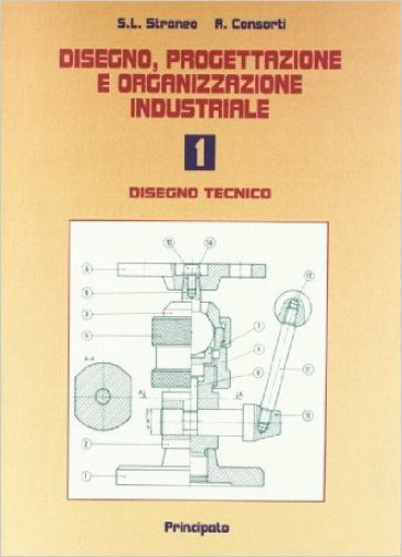 Disegno, progettazione e organizzazione industriale. Per le Scuole superiori. Con espansione online. Vol. 1: Disegno tecnico - Stefano L. Straneo - Romeo Consorti