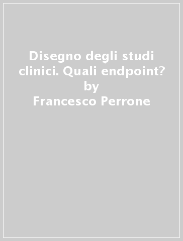 Disegno degli studi clinici. Quali endpoint? - Francesco Perrone