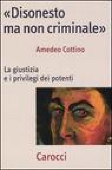 «Disonesto ma non criminale». La giustizia e i privilegi dei potenti - Amedeo Cottino