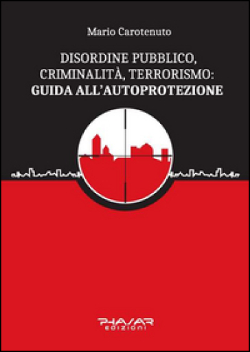 Disordine pubblico, criminalità, terrorismo: guida all'autoprotezione - Mario Carotenuto