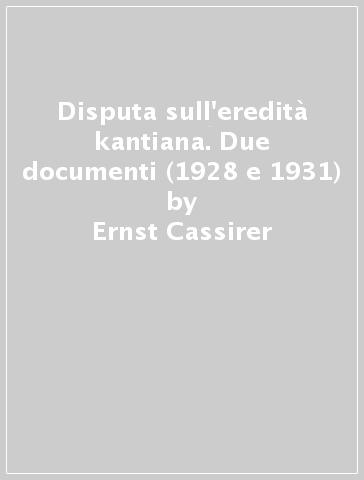 Disputa sull'eredità kantiana. Due documenti (1928 e 1931) - Ernst Cassirer - Martin Heidegger