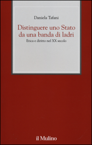 Distinguere uno Stato da una banda di ladri. Etica e diritto nel XX secolo - Daniela Tafani