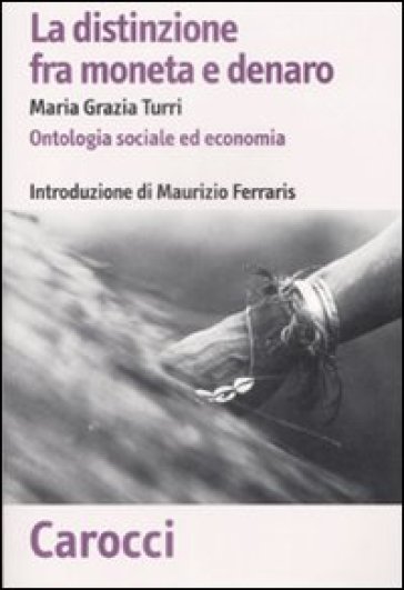 Distinzione fra moneta e denaro. Ontologia sociale ed economia (La) - M. Grazia Turri