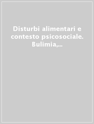 Disturbi alimentari e contesto psicosociale. Bulimia, anoressia e obesità in trattamento ospedaliero