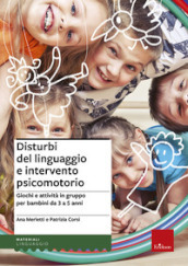 Disturbi del linguaggio e intervento psicomotorio. Giochi e attività in gruppo per bambini da 3 a 5 anni