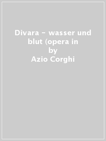 Divara - wasser und blut (opera in - Azio Corghi