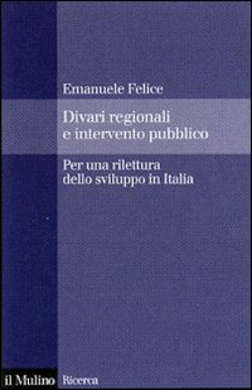 Divari regionali e intervento pubblico. Per una rilettura dello sviluppo in Italia - Emanuele Felice