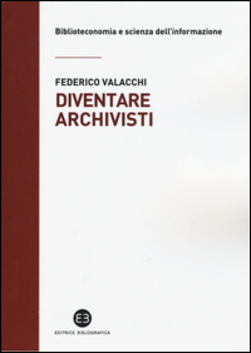 Diventare archivisti. Competenze tecniche di un mestiere di confine - Federico Valacchi