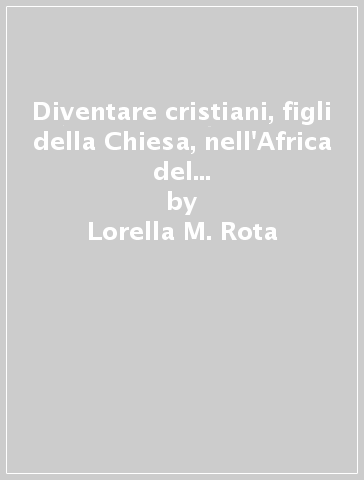 Diventare cristiani, figli della Chiesa, nell'Africa del secolo IV d.C.. L'attività pastorale di Ottato di Milevi - Lorella M. Rota