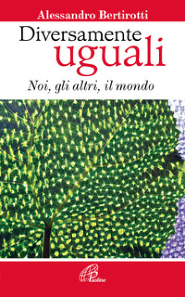 Diversamente uguali. Noi, gli altri, il mondo - Alessandro Bertirotti