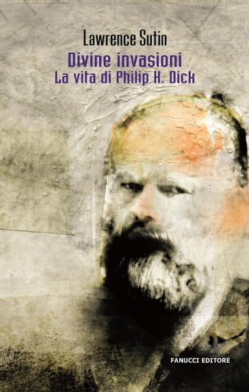 Divine invasioni. La vita di Philip K. Dick - Lawrence Sutin