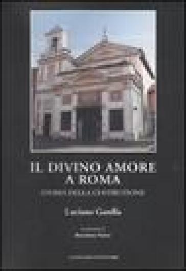 Il Divino Amore a Roma. Storia della costruzione - Luciano Garella
