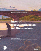 Il Divisionismo. Pinacoteca Fondazione Cassa di Risparmio di Tortona. Ediz. illustrata. 2: Incontri. Nuove esplorazioni nel Divisionismo