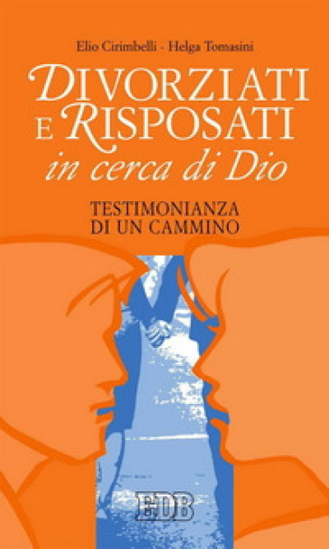 Divorziati e risposati in cerca di Dio. Testimonianza di un cammino - Elio Cirimbelli - Helga Tomasini