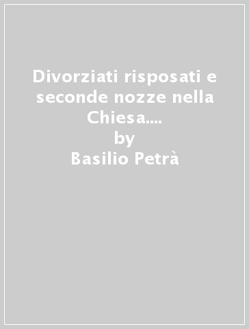 Divorziati risposati e seconde nozze nella Chiesa. Una via di soluzione - Basilio Petrà