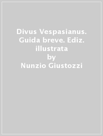 Divus Vespasianus. Guida breve. Ediz. illustrata - Nunzio Giustozzi