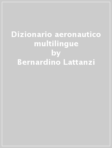 Dizionario aeronautico multilingue - Bernardino Lattanzi