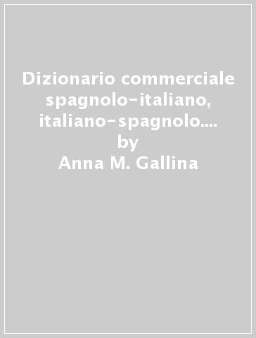 Dizionario commerciale spagnolo-italiano, italiano-spagnolo. Ediz. ridotta - Anna M. Gallina