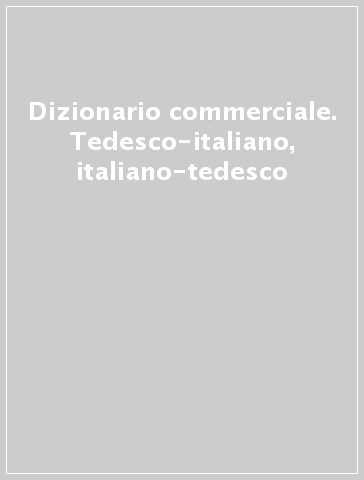 Dizionario commerciale. Tedesco-italiano, italiano-tedesco