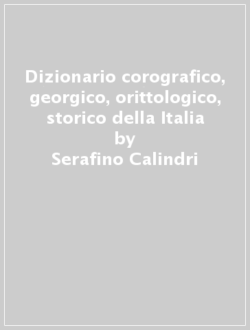 Dizionario corografico, georgico, orittologico, storico della Italia - Serafino Calindri